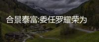 合景泰富:委任羅耀榮為獨(dú)立非執(zhí)行董事