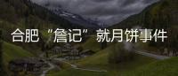 合肥“詹記”就月餅事件深夜致歉：運輸搬運中配送人員操作不當所致……