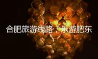 合肥旅游線路，樂游肥東二日游攻略快收藏！