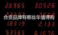 合資品牌有哪些車值得購買？ 看看這幾款