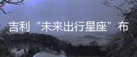 吉利“未來出行星座”布局科技生態(tài)