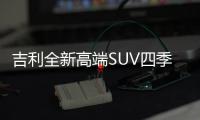 吉利全新高端SUV四季度上市 與沃爾沃平臺