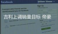 吉利上調銷量目標 帝豪GL將成新增長點