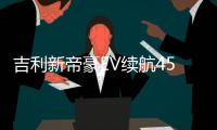 吉利新帝豪EV續航450公里 有望3月上市