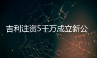 吉利注資5千萬成立新公司 布局新能源電池