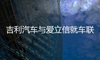 吉利汽車與愛立信就車聯網全面開啟合作