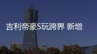 吉利帝豪S玩跨界 新增配置值不值？