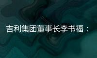 吉利集團(tuán)董事長李書福：吉利轉(zhuǎn)型目標(biāo)完成