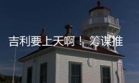 吉利要上天??！ 籌謀推出全新高端品牌
