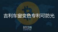 吉利車窗變色專利可防光源影響視線