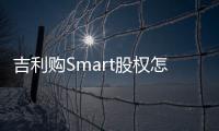 吉利購Smart股權怎么回事（吉利購Smart股權什么原因）