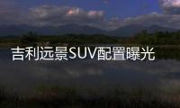 吉利遠景SUV配置曝光 將于8月初上市
