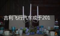 吉利飛行汽車或于2019年交付 行業瓶頸仍待解
