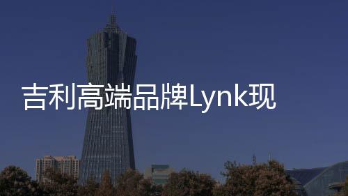 吉利高端品牌Lynk現(xiàn)身 死磕大眾本田