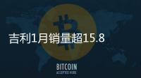吉利1月銷量超15.8萬(wàn)輛 繽越繽瑞齊破紀(jì)錄
