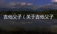 吉他父子（關于吉他父子的基本情況說明介紹）