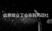 吉恩鎳業(yè)工會(huì)喜獲兩項(xiàng)社會(huì)榮譽(yù)