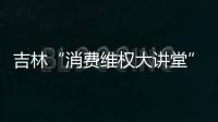 吉林“消費維權大講堂”走進社區