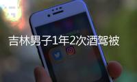 吉林男子1年2次酒駕被拘