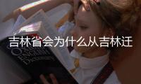 吉林省會為什么從吉林遷到長春（吉林省會）