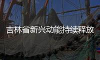 吉林省新興動(dòng)能持續(xù)釋放