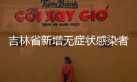 吉林省新增無癥狀感染者行動軌跡公布！