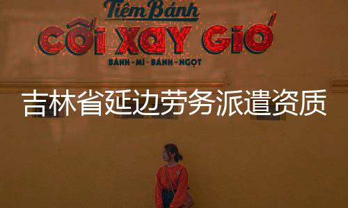 吉林省延邊勞務派遣資質辦理專業問題找專業的人
