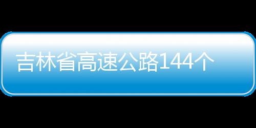 吉林省高速公路144個防疫檢測點匯總