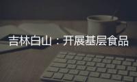 吉林白山：開展基層食品監管能力培訓