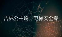 吉林公主嶺：電梯安全專項檢查排除隱患6處