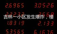 吉林一小區發生爆炸，樓體炸出大窟窿，致1死16傷