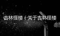 吉林怪樓（關于吉林怪樓的基本情況說明介紹）