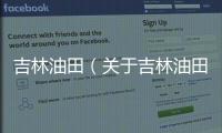 吉林油田（關(guān)于吉林油田的基本情況說(shuō)明介紹）