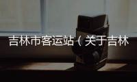 吉林市客運站（關于吉林市客運站的基本情況說明介紹）