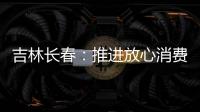 吉林長春：推進(jìn)放心消費(fèi)創(chuàng)建工作 提升消費(fèi)者滿意度指數(shù)