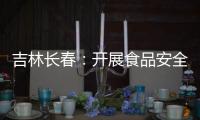 吉林長春：開展食品安全專項檢查行動
