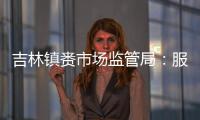 吉林鎮賚市場監管局：服務百姓  當好“四大員”