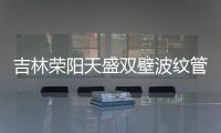吉林榮陽天盛雙壁波紋管經銷商、品牌廠家