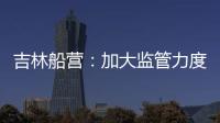 吉林船營：加大監(jiān)管力度 排查風險隱患