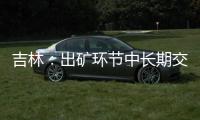 吉林：出礦環節中長期交易價格區間為每噸545