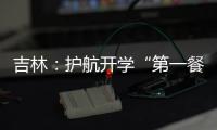 吉林：護航開學(xué)“第一餐”