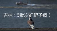 吉林：5批次蝦爬子鎘（以Cd計）項目不合格