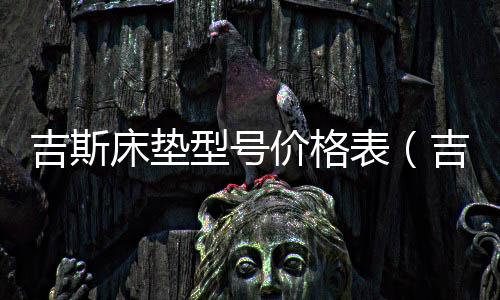 吉斯床墊型號(hào)價(jià)格表（吉斯床墊）