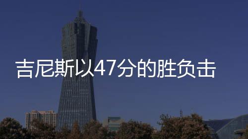吉尼斯以47分的勝負擊敗開拓者隊“無情”勇士隊遭受了賽季最高的慘敗
