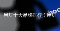 吊燈十大品牌排行（吊燈十大品牌）