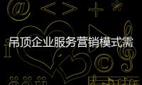 吊頂企業服務營銷模式需跟上步伐