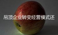 吊頂企業轉變經營模式還需看形勢？