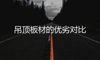 吊頂板材的優(yōu)劣對比