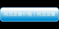 吊頂龍骨價格（吊頂龍骨）