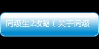同級生2攻略（關于同級生2攻略的基本情況說明介紹）